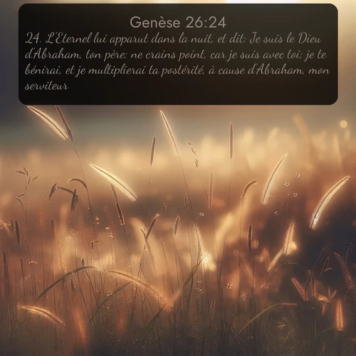 Segond Genèse  ; image nature: image avec le verset biblique :L&#039;Eternel lui apparut dans la nuit, et dit: Je suis le Dieu d&#039;Abraham, ton père; ne crains point, car je suis avec toi; je te bénirai, et je multiplierai ta postérité, à cause d&#039;Abraham, mon serviteur. ;  ; 26:24