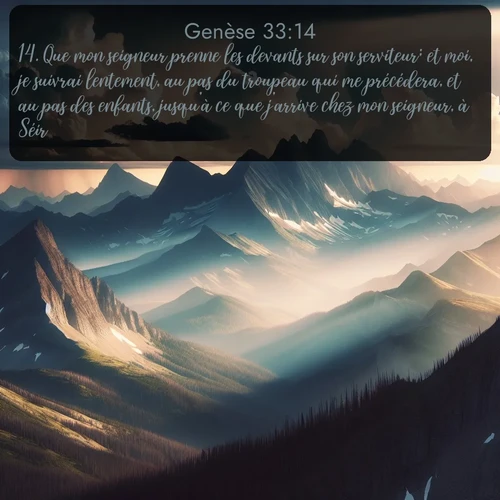 Segond Genèse  ; image nature: image avec le verset biblique :Que mon seigneur prenne les devants sur son serviteur; et moi, je suivrai lentement, au pas du troupeau qui me précédera, et au pas des enfants, jusqu&#039;à ce que j&#039;arrive chez mon seigneur, à Séir. ;  ; 33:14