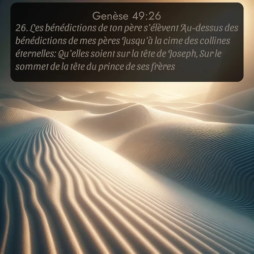 Segond Genèse  ; image nature: image avec le verset biblique :Les bénédictions de ton père s&#039;élèvent Au-dessus des bénédictions de mes pères Jusqu&#039;à la cime des collines éternelles: Qu&#039;elles soient sur la tête de Joseph, Sur le sommet de la tête du prince de ses frères! ;  ; 49:26