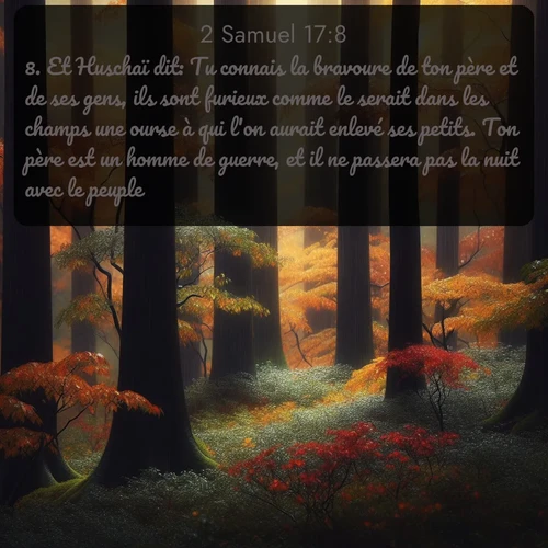 Segond 2 Samuel  ; image nature: image avec le verset biblique :Et Huschaï dit: Tu connais la bravoure de ton père et de ses gens, ils sont furieux comme le serait dans les champs une ourse à qui l&#039;on aurait enlevé ses petits. Ton père est un homme de guerre, et il ne passera pas la nuit avec le peuple; ;  ; 17:8