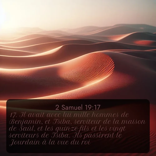 Segond 2 Samuel  ; image nature: image avec le verset biblique :Il avait avec lui mille hommes de Benjamin, et Tsiba, serviteur de la maison de Saül, et les quinze fils et les vingt serviteurs de Tsiba. Ils passèrent le Jourdain à la vue du roi. ;  ; 19:17