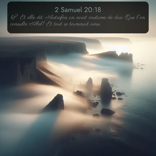 Segond 2 Samuel  ; image nature: image avec le verset biblique :Et elle dit: Autrefois on avait coutume de dire: Que l&#039;on consulte Abel! Et tout se terminait ainsi. ;  ; 20:18