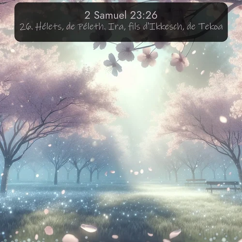 Segond 2 Samuel  ; image nature: image avec le verset biblique :Hélets, de Péleth. Ira, fils d&#039;Ikkesch, de Tekoa. ;  ; 23:26