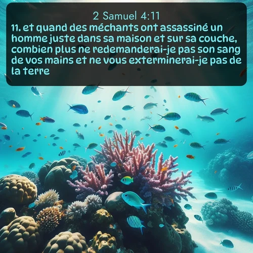 Segond 2 Samuel  ; image nature: image avec le verset biblique :et quand des méchants ont assassiné un homme juste dans sa maison et sur sa couche, combien plus ne redemanderai-je pas son sang de vos mains et ne vous exterminerai-je pas de la terre? ;  ; 4:11