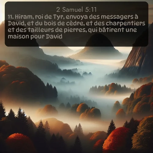Segond 2 Samuel  ; image nature: image avec le verset biblique :Hiram, roi de Tyr, envoya des messagers à David, et du bois de cèdre, et des charpentiers et des tailleurs de pierres, qui bâtirent une maison pour David. ;  ; 5:11