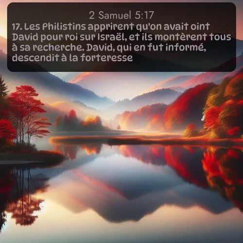 Segond 2 Samuel  ; image nature: image avec le verset biblique :Les Philistins apprirent qu&#039;on avait oint David pour roi sur Israël, et ils montèrent tous à sa recherche. David, qui en fut informé, descendit à la forteresse. ;  ; 5:17