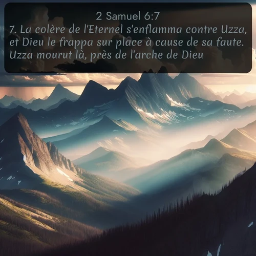 Segond 2 Samuel  ; image nature: image avec le verset biblique :La colère de l&#039;Eternel s&#039;enflamma contre Uzza, et Dieu le frappa sur place à cause de sa faute. Uzza mourut là, près de l&#039;arche de Dieu. ;  ; 6:7
