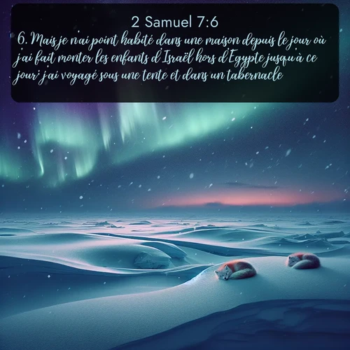 Segond 2 Samuel  ; image nature: image avec le verset biblique :Mais je n&#039;ai point habité dans une maison depuis le jour où j&#039;ai fait monter les enfants d&#039;Israël hors d&#039;Egypte jusqu&#039;à ce jour; j&#039;ai voyagé sous une tente et dans un tabernacle. ;  ; 7:6