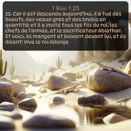 Segond 1 Rois  ; image nature: image avec le verset biblique :Car il est descendu aujourd&#039;hui, il a tué des boeufs, des veaux gras et des brebis en quantité; et il a invité tous les fils du roi, les chefs de l&#039;armée, et le sacrificateur Abiathar. Et voici, ils mangent et boivent devant lui, et ils disent: Vive le roi Adonija! ;  ; 1:25