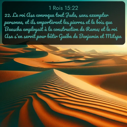 Segond 1 Rois  ; image nature: image avec le verset biblique :Le roi Asa convoqua tout Juda, sans exempter personne, et ils emportèrent les pierres et le bois que Baescha employait à la construction de Rama; et le roi Asa s&#039;en servit pour bâtir Guéba de Benjamin et Mitspa. ;  ; 15:22