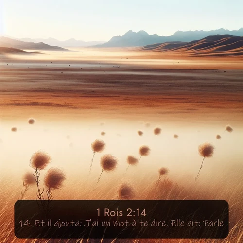 Segond 1 Rois  ; image nature: image avec le verset biblique :Et il ajouta: J&#039;ai un mot à te dire. Elle dit: Parle! ;  ; 2:14