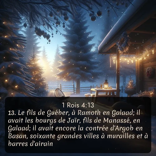 Segond 1 Rois  ; image nature: image avec le verset biblique :Le fils de Guéber, à Ramoth en Galaad; il avait les bourgs de Jaïr, fils de Manassé, en Galaad; il avait encore la contrée d&#039;Argob en Basan, soixante grandes villes à murailles et à barres d&#039;airain. ;  ; 4:13