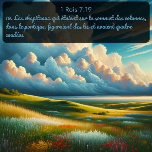 Segond 1 Rois  ; image nature: image avec le verset biblique :Les chapiteaux qui étaient sur le sommet des colonnes, dans le portique, figuraient des lis et avaient quatre coudées. ;  ; 7:19