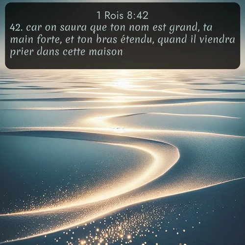Segond 1 Rois  ; image nature: image avec le verset biblique :car on saura que ton nom est grand, ta main forte, et ton bras étendu, quand il viendra prier dans cette maison, - ;  ; 8:42