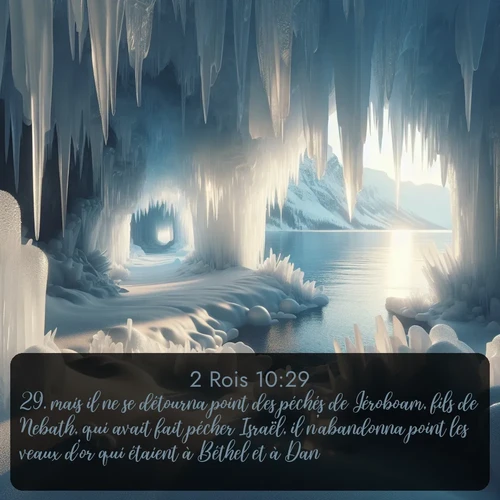 Segond 2 Rois  ; image nature: image avec le verset biblique :mais il ne se détourna point des péchés de Jéroboam, fils de Nebath, qui avait fait pécher Israël, il n&#039;abandonna point les veaux d&#039;or qui étaient à Béthel et à Dan. ;  ; 10:29