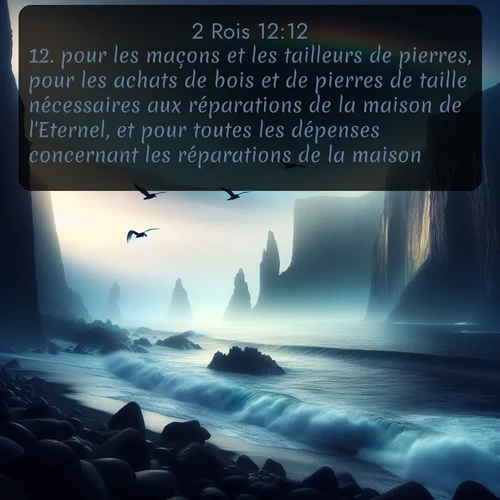 Segond 2 Rois  ; image nature: image avec le verset biblique :pour les maçons et les tailleurs de pierres, pour les achats de bois et de pierres de taille nécessaires aux réparations de la maison de l&#039;Eternel, et pour toutes les dépenses concernant les réparations de la maison. ;  ; 12:12