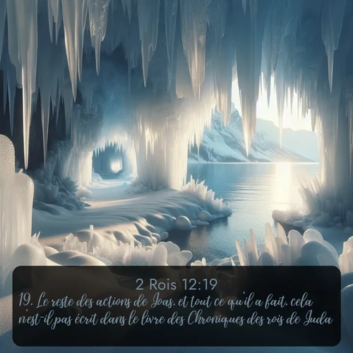 Segond 2 Rois  ; image nature: image avec le verset biblique :Le reste des actions de Joas, et tout ce qu&#039;il a fait, cela n&#039;est-il pas écrit dans le livre des Chroniques des rois de Juda? ;  ; 12:19