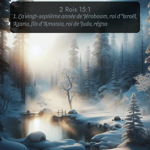 Segond 2 Rois  ; image nature: image avec le verset biblique :La vingt-septième année de Jéroboam, roi d&#039;Israël, Azaria, fils d&#039;Amatsia, roi de Juda, régna. ;  ; 15:1