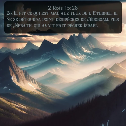 Segond 2 Rois  ; image nature: image avec le verset biblique :Il fit ce qui est mal aux yeux de l&#039;Eternel; il ne se détourna point des péchés de Jéroboam, fils de Nebath, qui avait fait pécher Israël. ;  ; 15:28