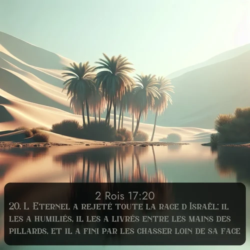 Segond 2 Rois  ; image nature: image avec le verset biblique :L&#039;Eternel a rejeté toute la race d&#039;Israël; il les a humiliés, il les a livrés entre les mains des pillards, et il a fini par les chasser loin de sa face. ;  ; 17:20