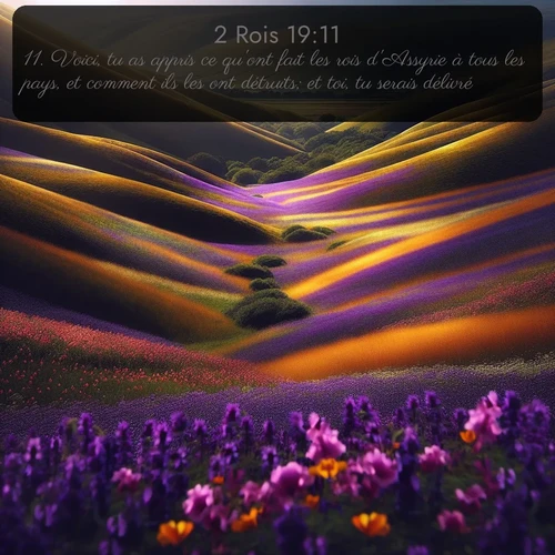Segond 2 Rois  ; image nature: image avec le verset biblique :Voici, tu as appris ce qu&#039;ont fait les rois d&#039;Assyrie à tous les pays, et comment ils les ont détruits; et toi, tu serais délivré! ;  ; 19:11