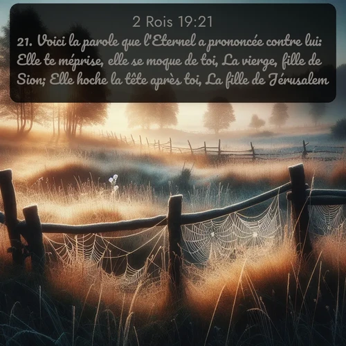 Segond 2 Rois  ; image nature: image avec le verset biblique :Voici la parole que l&#039;Eternel a prononcée contre lui: Elle te méprise, elle se moque de toi, La vierge, fille de Sion; Elle hoche la tête après toi, La fille de Jérusalem. ;  ; 19:21