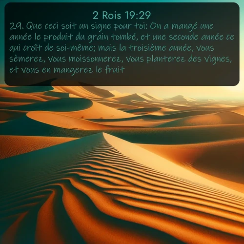Segond 2 Rois  ; image nature: image avec le verset biblique :Que ceci soit un signe pour toi: On a mangé une année le produit du grain tombé, et une seconde année ce qui croît de soi-même; mais la troisième année, vous sèmerez, vous moissonnerez, vous planterez des vignes, et vous en mangerez le fruit. ;  ; 19:29