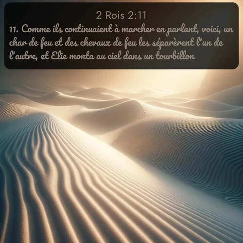 Segond 2 Rois  ; image nature: image avec le verset biblique :Comme ils continuaient à marcher en parlant, voici, un char de feu et des chevaux de feu les séparèrent l&#039;un de l&#039;autre, et Elie monta au ciel dans un tourbillon. ;  ; 2:11