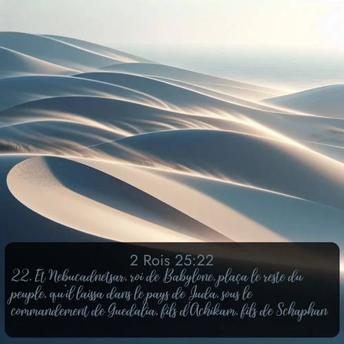 Segond 2 Rois  ; image nature: image avec le verset biblique :Et Nebucadnetsar, roi de Babylone, plaça le reste du peuple, qu&#039;il laissa dans le pays de Juda, sous le commandement de Guedalia, fils d&#039;Achikam, fils de Schaphan. ;  ; 25:22