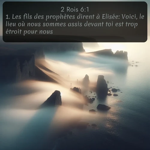 Segond 2 Rois  ; image nature: image avec le verset biblique :Les fils des prophètes dirent à Elisée: Voici, le lieu où nous sommes assis devant toi est trop étroit pour nous. ;  ; 6:1