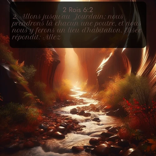 Segond 2 Rois  ; image nature: image avec le verset biblique :Allons jusqu&#039;au Jourdain; nous prendrons là chacun une poutre, et nous nous y ferons un lieu d&#039;habitation. Elisée répondit: Allez. ;  ; 6:2