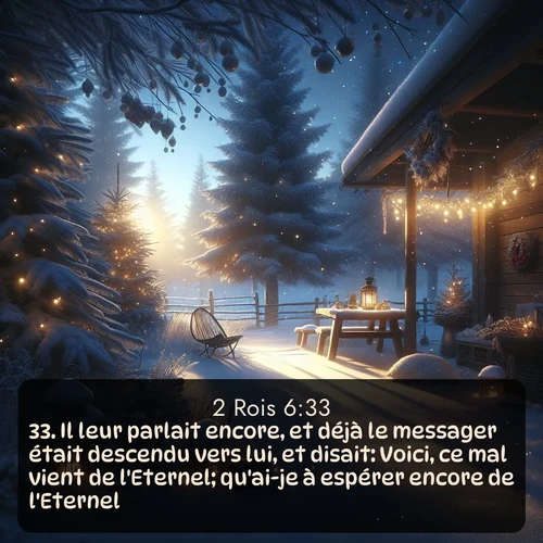 Segond 2 Rois  ; image nature: image avec le verset biblique :Il leur parlait encore, et déjà le messager était descendu vers lui, et disait: Voici, ce mal vient de l&#039;Eternel; qu&#039;ai-je à espérer encore de l&#039;Eternel? ;  ; 6:33