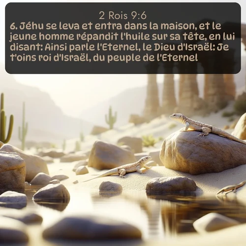 Segond 2 Rois  ; image nature: image avec le verset biblique :Jéhu se leva et entra dans la maison, et le jeune homme répandit l&#039;huile sur sa tête, en lui disant: Ainsi parle l&#039;Eternel, le Dieu d&#039;Israël: Je t&#039;oins roi d&#039;Israël, du peuple de l&#039;Eternel. ;  ; 9:6