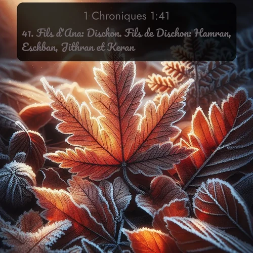 Segond 1 Chroniques  ; image nature: image avec le verset biblique :Fils d&#039;Ana: Dischon. Fils de Dischon: Hamran, Eschban, Jithran et Keran. - ;  ; 1:41