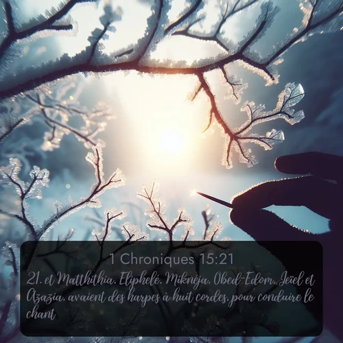 Segond 1 Chroniques  ; image nature: image avec le verset biblique :et Matthithia, Eliphelé, Miknéja, Obed-Edom, Jeïel et Azazia, avaient des harpes à huit cordes, pour conduire le chant. ;  ; 15:21