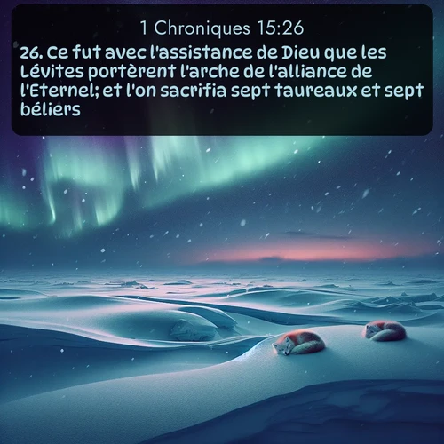Segond 1 Chroniques  ; image nature: image avec le verset biblique :Ce fut avec l&#039;assistance de Dieu que les Lévites portèrent l&#039;arche de l&#039;alliance de l&#039;Eternel; et l&#039;on sacrifia sept taureaux et sept béliers. ;  ; 15:26