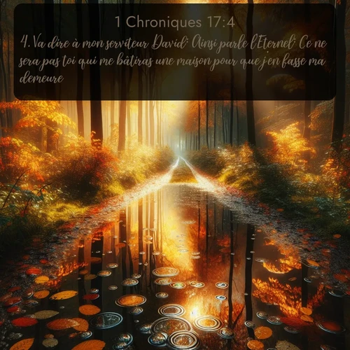 Segond 1 Chroniques  ; image nature: image avec le verset biblique :Va dire à mon serviteur David: Ainsi parle l&#039;Eternel: Ce ne sera pas toi qui me bâtiras une maison pour que j&#039;en fasse ma demeure. ;  ; 17:4