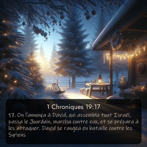 Segond 1 Chroniques  ; image nature: image avec le verset biblique :On l&#039;annonça à David, qui assembla tout Israël, passa le Jourdain, marcha contre eux, et se prépara à les attaquer. David se rangea en bataille contre les Syriens. ;  ; 19:17