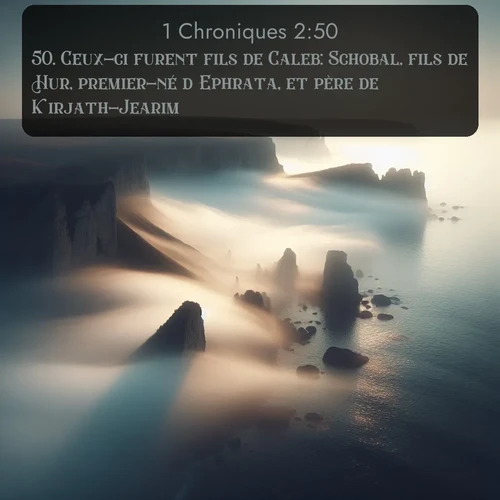 Segond 1 Chroniques  ; image nature: image avec le verset biblique :Ceux-ci furent fils de Caleb: Schobal, fils de Hur, premier-né d&#039;Ephrata, et père de Kirjath-Jearim; ;  ; 2:50