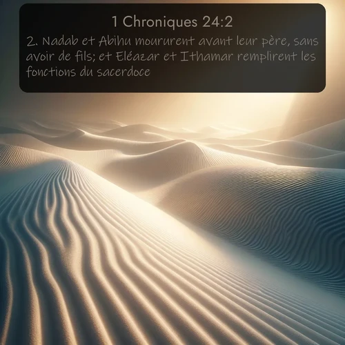 Segond 1 Chroniques  ; image nature: image avec le verset biblique :Nadab et Abihu moururent avant leur père, sans avoir de fils; et Eléazar et Ithamar remplirent les fonctions du sacerdoce. ;  ; 24:2