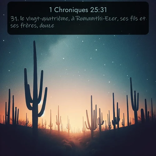 Segond 1 Chroniques  ; image nature: image avec le verset biblique :le vingt-quatrième, à Romamthi-Ezer, ses fils et ses frères, douze. ;  ; 25:31