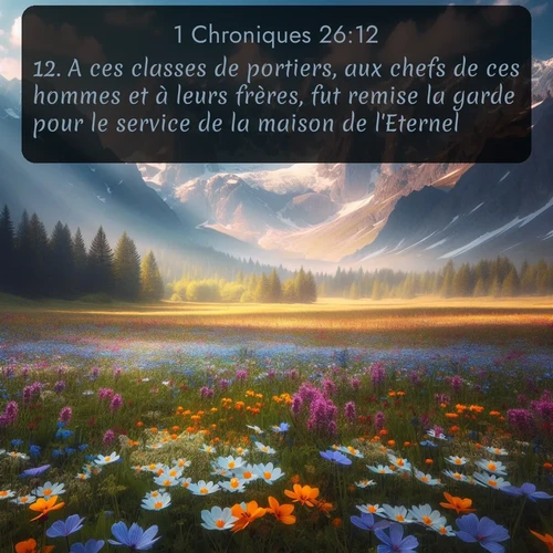 Segond 1 Chroniques  ; image nature: image avec le verset biblique :A ces classes de portiers, aux chefs de ces hommes et à leurs frères, fut remise la garde pour le service de la maison de l&#039;Eternel. ;  ; 26:12
