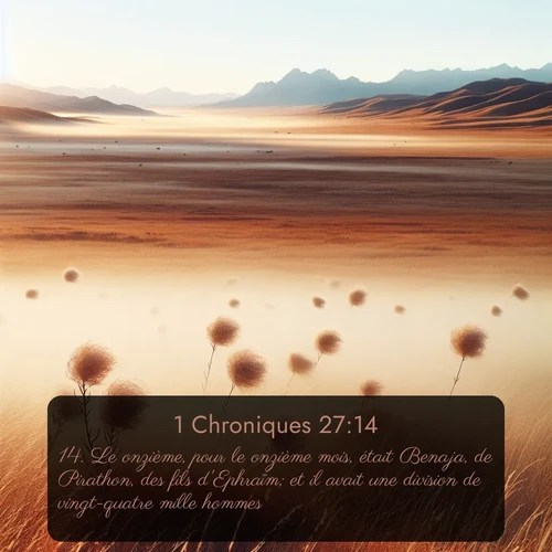 Segond 1 Chroniques  ; image nature: image avec le verset biblique :Le onzième, pour le onzième mois, était Benaja, de Pirathon, des fils d&#039;Ephraïm; et il avait une division de vingt-quatre mille hommes. ;  ; 27:14