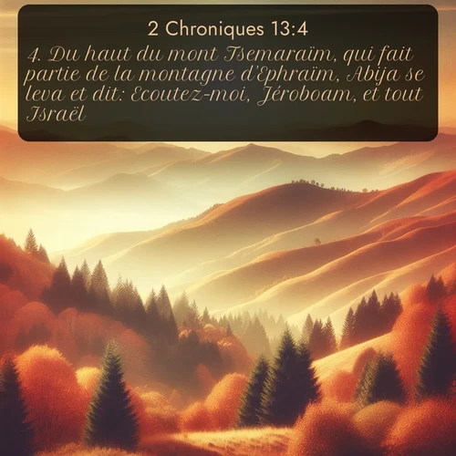 Segond 2 Chroniques  ; image nature: image avec le verset biblique :Du haut du mont Tsemaraïm, qui fait partie de la montagne d&#039;Ephraïm, Abija se leva et dit: Ecoutez-moi, Jéroboam, et tout Israël! ;  ; 13:4