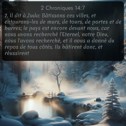 Segond 2 Chroniques  ; image nature: image avec le verset biblique :Il dit à Juda: Bâtissons ces villes, et entourons-les de murs, de tours, de portes et de barres; le pays est encore devant nous, car nous avons recherché l&#039;Eternel, notre Dieu, nous l&#039;avons recherché, et il nous a donné du repos de tous côtés. Ils bâtirent donc, et réussirent. ;  ; 14:7