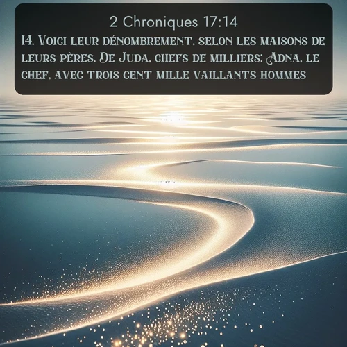 Segond 2 Chroniques  ; image nature: image avec le verset biblique :Voici leur dénombrement, selon les maisons de leurs pères. De Juda, chefs de milliers: Adna, le chef, avec trois cent mille vaillants hommes; ;  ; 17:14