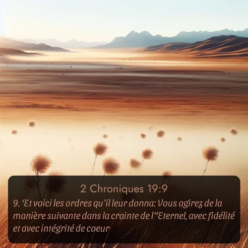 Segond 2 Chroniques  ; image nature: image avec le verset biblique :Et voici les ordres qu&#039;il leur donna: Vous agirez de la manière suivante dans la crainte de l&#039;Eternel, avec fidélité et avec intégrité de coeur. ;  ; 19:9