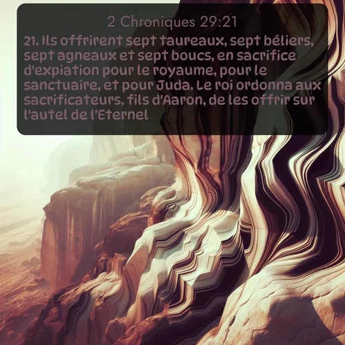 Segond 2 Chroniques  ; image nature: image avec le verset biblique :Ils offrirent sept taureaux, sept béliers, sept agneaux et sept boucs, en sacrifice d&#039;expiation pour le royaume, pour le sanctuaire, et pour Juda. Le roi ordonna aux sacrificateurs, fils d&#039;Aaron, de les offrir sur l&#039;autel de l&#039;Eternel. ;  ; 29:21