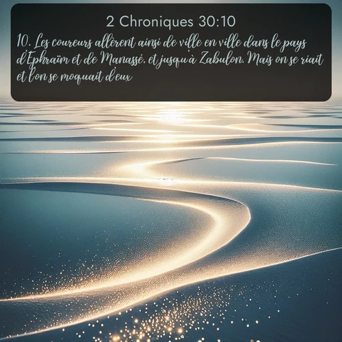 Segond 2 Chroniques  ; image nature: image avec le verset biblique :Les coureurs allèrent ainsi de ville en ville dans le pays d&#039;Ephraïm et de Manassé, et jusqu&#039;à Zabulon. Mais on se riait et l&#039;on se moquait d&#039;eux. ;  ; 30:10
