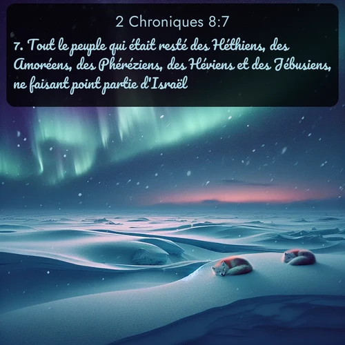 Segond 2 Chroniques  ; image nature: image avec le verset biblique :Tout le peuple qui était resté des Héthiens, des Amoréens, des Phéréziens, des Héviens et des Jébusiens, ne faisant point partie d&#039;Israël, ;  ; 8:7